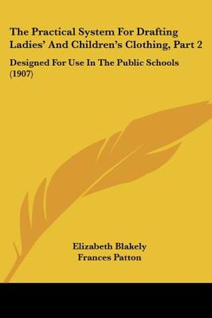 The Practical System For Drafting Ladies' And Children's Clothing, Part 2: Designed For Use In The Public Schools (1907) image number 0