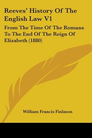 Reeves' History Of The English Law V1: From The Time Of The Romans To The End Of The Reign Of Elizabeth (1880) image number 0