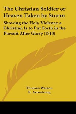The Christian Soldier or Heaven Taken by Storm: Showing the Holy Violence a Christian Is to Put Forth in the Pursuit After Glory (1810) image number 0