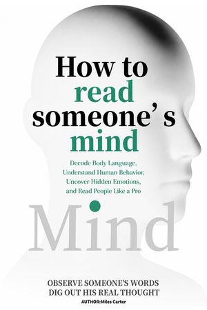 How to Read Someone's Mind: Decode Body Language, Understand Human Behavior, Uncover Hidden Emotions, and Read People Like a Pro image number 0