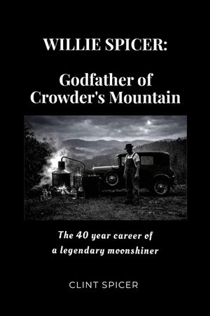 Willie Spicer: The Godfather of Crowder's Mountain: The 40 year career of a legendary moonshiner image number 0