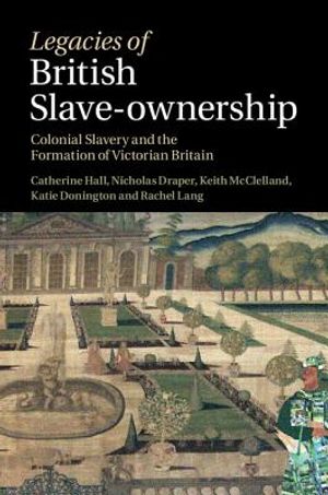 Legacies of British Slave-Ownership: Colonial Slavery and the Formation of Victorian Britain image number 0
