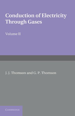 Conduction of Electricity Through Gases: Volume 2, Ionisation by Collision and the Gaseous Discharge image number 0