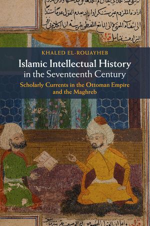 Islamic Intellectual History in the Seventeenth Century: Scholarly Currents in the Ottoman Empire and the Maghreb image number 0