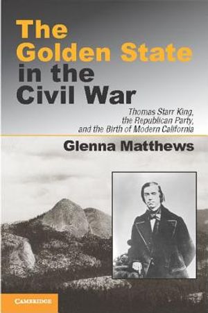 The Golden State in the Civil War: Thomas Starr King, the Republican Party, and the Birth of Modern California image number 0