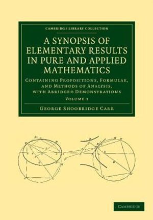 A Synopsis of Elementary Results in Pure and Applied Mathematics: Volume 1: Containing Propositions, Formulae, and Methods of Analysis, with Abridged image number 0