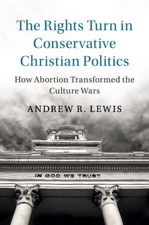The Rights Turn in Conservative Christian Politics: How Abortion Transformed the Culture Wars image number 0