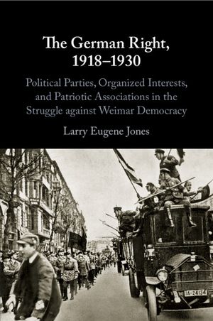 The German Right, 1918-1930: Political Parties, Organized Interests, and Patriotic Associations in the Struggle Against Weimar Democracy image number 0