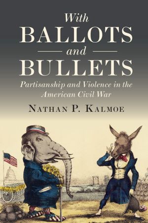 With Ballots and Bullets: Partisanship and Violence in the American Civil War image number 0