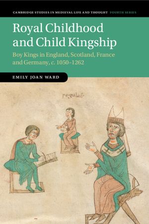 Royal Childhood and Child Kingship: Boy Kings in England, Scotland, France and Germany, C. 1050-1262 image number 0