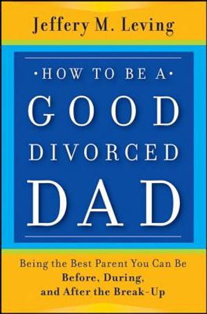 How to Be a Good Divorced Dad: Being the Best Parent You Can Be Before, During and After the Break-Up image number 0
