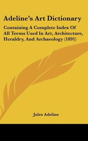 Adeline's Art Dictionary: Containing a Complete Index of All Terms Used in Art, Architecture, Heraldry, and Archaeology (1891) image number 0