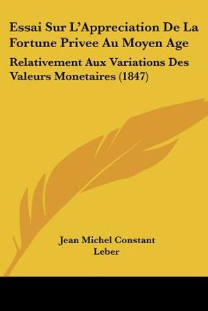 Essai Sur L'Appreciation De La Fortune Privee Au Moyen Age: Relativement Aux Variations Des Valeurs Monetaires (1847) image number 0