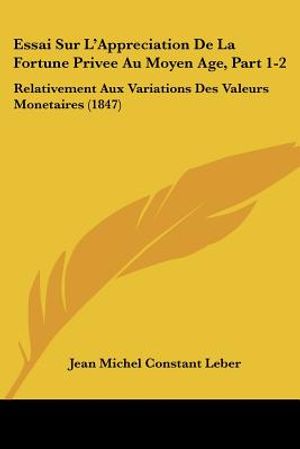 Essai Sur L'Appreciation De La Fortune Privee Au Moyen Age, Part 1-2: Relativement Aux Variations Des Valeurs Monetaires (1847) image number 0