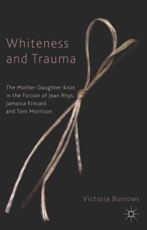 Whiteness and Trauma: The Mother-Daughter Knot in the Fiction of Jean Rhys, Jamaica Kincaid and Toni Morrison image number 0