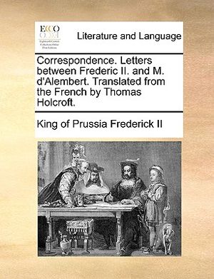 Correspondence. Letters Between Frederic II. and M. D'Alembert. Translated from the French by Thomas Holcroft. image number 0