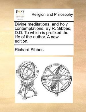 Divine Meditations, and Holy Contemplations. by R. Sibbes, D.D. to Which Is Prefixed the Life of the Author. a New Edition. image number 0