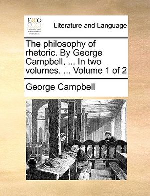 The Philosophy of Rhetoric. by George Campbell, ... in Two Volumes. ... Volume 1 of 2 image number 0