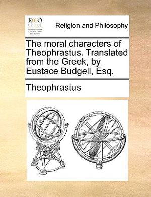 The Moral Characters of Theophrastus. Translated from the Greek, by Eustace Budgell, Esq. image number 0