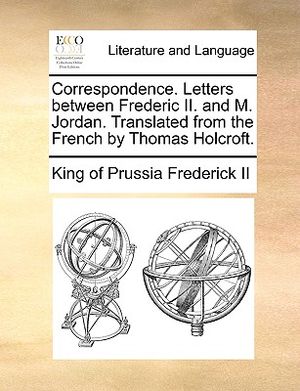 Correspondence. Letters Between Frederic II. and M. Jordan. Translated from the French by Thomas Holcroft. image number 0