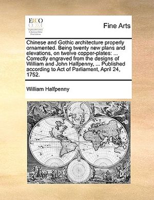 Chinese and Gothic Architecture Properly Ornamented. Being Twenty New Plans and Elevations, on Twelve Copper-Plates: ... Correctly Engraved from the D image number 0