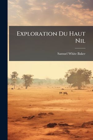 Exploration Du Haut Nil: R&eacute;cit D'Un Voyage Dans L'Afrique Centrale image number 0