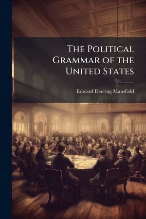 The Political Grammar of the United States: Or, a Complete View of the Theory and Practice of the General and State Governments, with the Relations Be image number 0