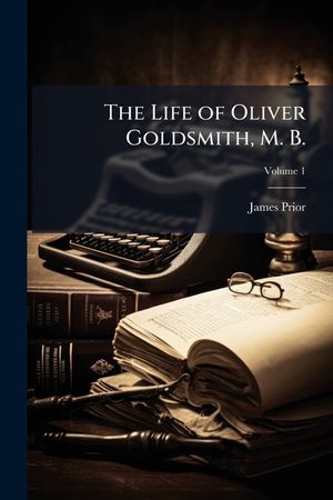 The Life of Oliver Goldsmith, M. B.: From a Variety of Original Sources, Volume 1 image number 0