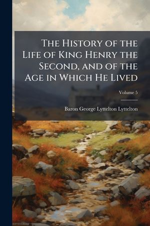 The History of the Life of King Henry the Second, and of the Age in Which He Lived: In Five Books; To Which Is Prefixed, a History of the Revolutions image number 0