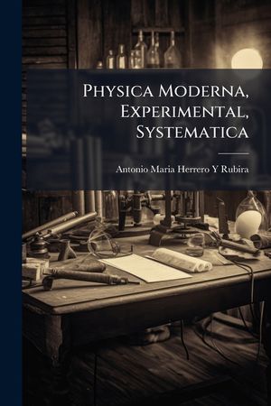 Physica Moderna, Experimental, Systematica: Donde Se Contiene Lo Mas Curioso, Y Util De Quanto Se Ha Descubierto En La Naturaleza image number 0