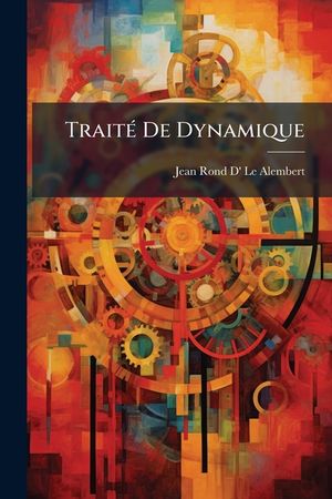Trait de Dynamique: Dans Lequel Les Loix de L' Quilibre & Du Mouvement Des Corps Sont R Duites Au Plus Petit Nombre Possible, & D Montr Es image number 0