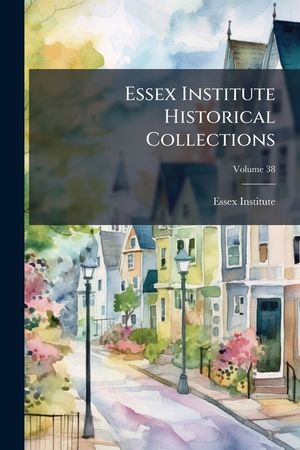 Essex Institute Historical Collections, Volume 38 image number 0