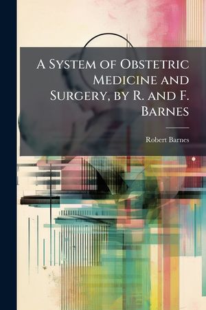 A System of Obstetric Medicine and Surgery, by R. and F. Barnes image number 0