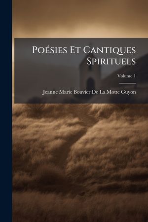 Po&eacute;sies Et Cantiques Spirituels: Sur Divers Sujets Qui Regardent La Vie Int&eacute;rieure, Ou L'esprit Du Vrai Christianisme, Volume 1 image number 0