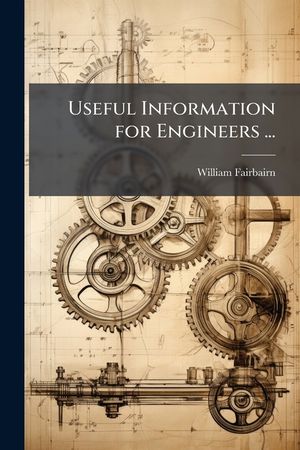 Useful Information for Engineers ...: Containing the Results of Experimental Inquiries Into the Strength of Materials, the Causes of Boiler Explosions image number 0