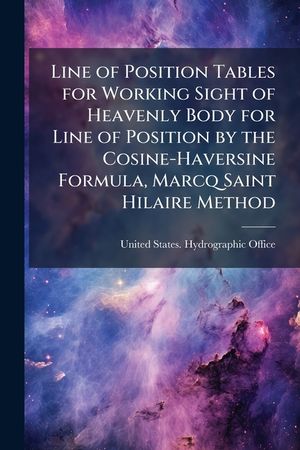 Line of Position Tables for Working Sight of Heavenly Body for Line of Position by the Cosine-Haversine Formula, Marcq Saint Hilaire Method image number 0