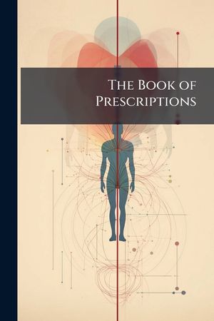 The Book of Prescriptions: Containing Upwards of 3000 Prescriptions Collected from the Practice of the Most Eminent Physicians and Surgeons, Engl image number 0