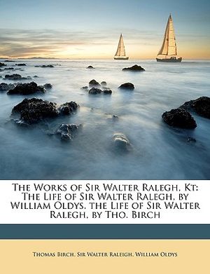 The Works of Sir Walter Ralegh, Kt: The Life of Sir Walter Ralegh, by William Oldys. the Life of Sir Walter Ralegh, by Tho. Birch image number 0