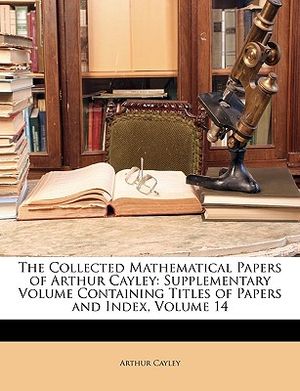 The Collected Mathematical Papers of Arthur Cayley: Supplementary Volume Containing Titles of Papers and Index, Volume 14 image number 0