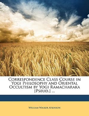 Correspondence Class Course in Yogi Philosophy and Oriental Occultism by Yogi Ramacharaka [Pseud.] ... image number 0