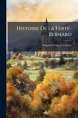 Histoire de la Fert&eacute;-Bernard: Seigneurs, Administration Municipale, &Eacute;glise, Monuments, Hommes Illustres image number 0