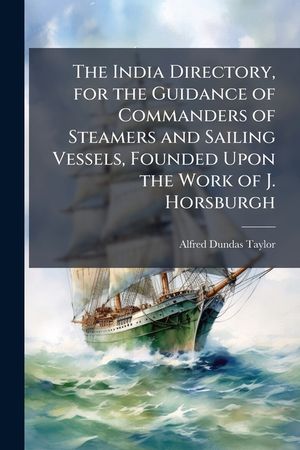 The India Directory, for the Guidance of Commanders of Steamers and Sailing Vessels, Founded Upon the Work of J. Horsburgh image number 0