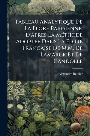 Tableau Analytique de La Flore Parisienne, D'Apres La Methode Adoptee Dans La Flore Francaise de M.M. de Lamarck Et de Candolle image number 0