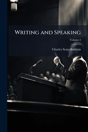 Writing and Speaking: A Text-Book of Rhetoric, Volume 2 image number 0
