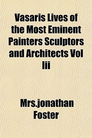 Vasaris Lives of the Most Eminent Painters Sculptors and Architects Vol III image number 0