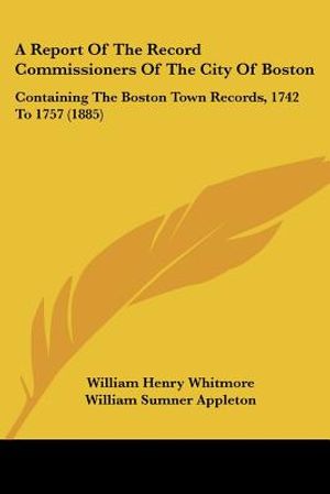 A Report Of The Record Commissioners Of The City Of Boston: Containing The Boston Town Records, 1742 To 1757 (1885) image number 0
