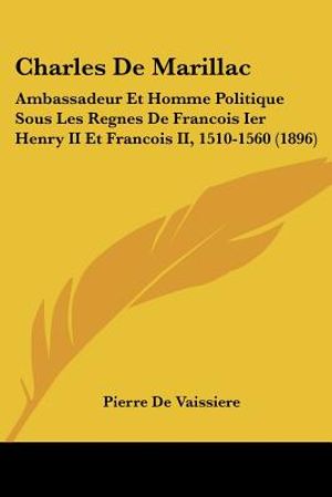 Charles De Marillac: Ambassadeur Et Homme Politique Sous Les Regnes De Francois Ier Henry II Et Francois II, 1510-1560 (1896) image number 0
