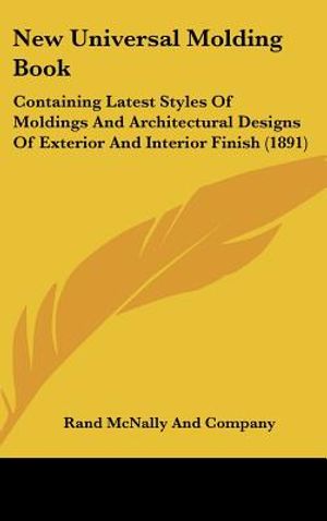 New Universal Molding Book: Containing Latest Styles of Moldings and Architectural Designs of Exterior and Interior Finish (1891) image number 0