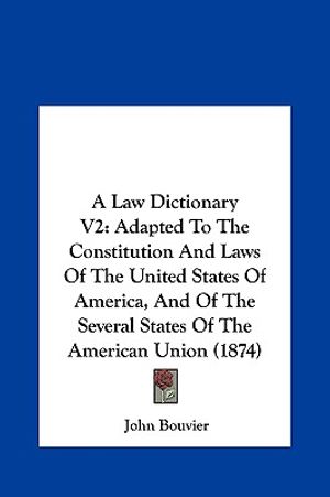 A Law Dictionary V2: Adapted to the Constitution and Laws of the United States of America, and of the Several States of the American Union image number 0