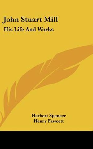 John Stuart Mill: His Life and Works: Twelve Sketches by Herbert Spencer, Henry Fawcett, Frederic Harrison, and Other Distinguished Auth image number 0